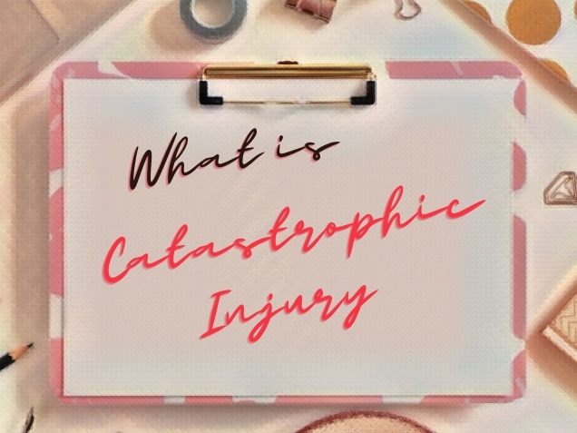 clipboard on a desk with words what is a catastrophic injury